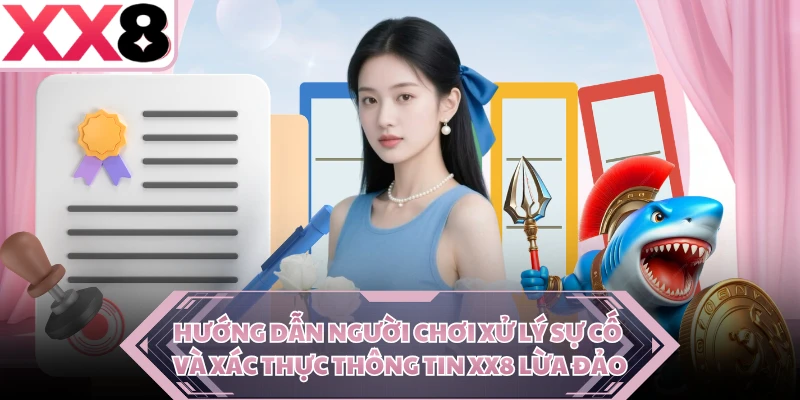Hướng dẫn người chơi xử lý sự cố và xác thực thông tin XX8 lừa đảo 