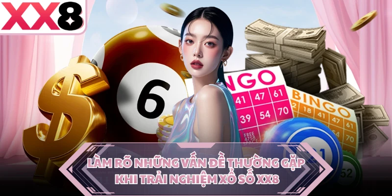 Làm rõ những vấn đề thường gặp khi trải nghiệm xổ số XX8 