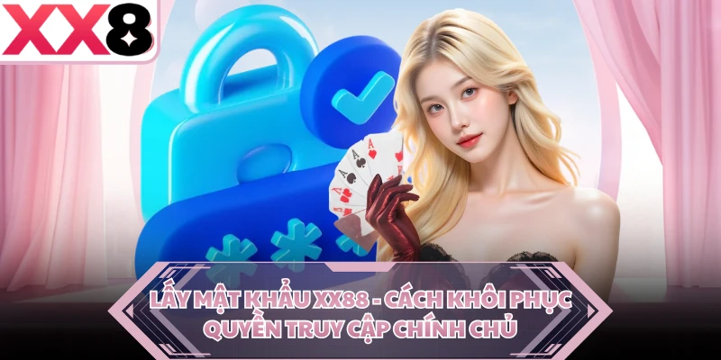 Lấy Mật Khẩu XX88 - Cách Khôi Phục Quyền Truy Cập Chính Chủ