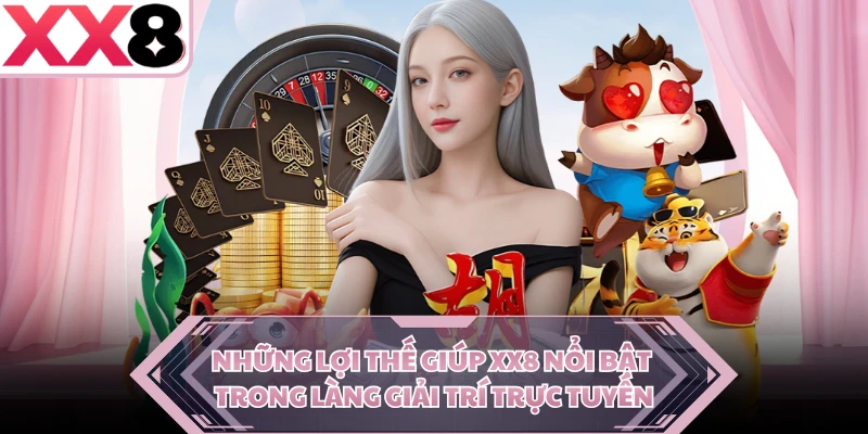 Những lợi thế giúp XX8 nổi bật trong làng giải trí trực tuyến 