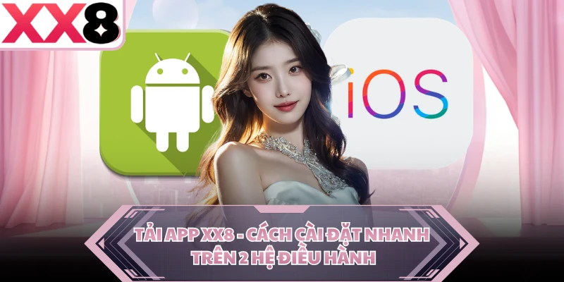 Tải App XX8 - Cách Cài Đặt Nhanh Trên 2 Hệ Điều Hành