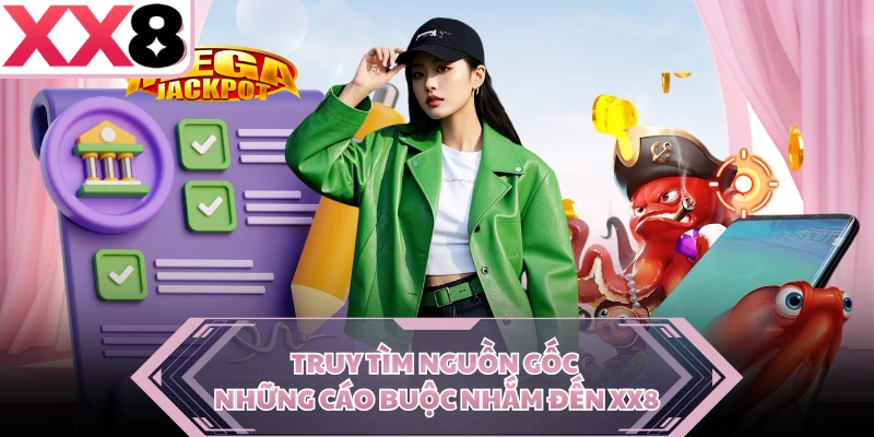 Truy tìm nguồn gốc những cáo buộc nhắm đến XX8 