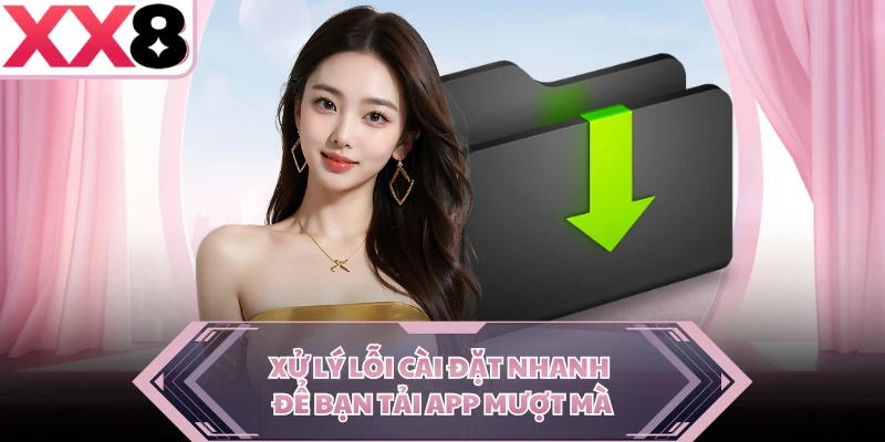 Xử lý lỗi cài đặt nhanh để bạn tải app mượt mà