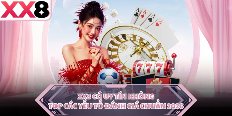 XX8 Có Uy Tín Không - Top Các Yếu Tố Đánh Giá Chuẩn 2026